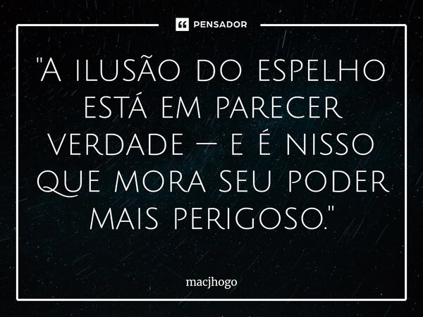 ⁠"A ilusão do espelho está em parecer verdade — e é nisso que mora seu poder mais perigoso."... Frase de macjhogo.
