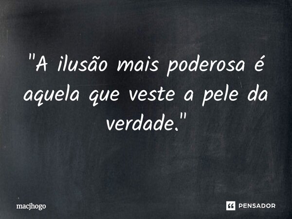 ⁠"A ilusão mais poderosa é aquela que veste a pele da verdade."... Frase de macjhogo.