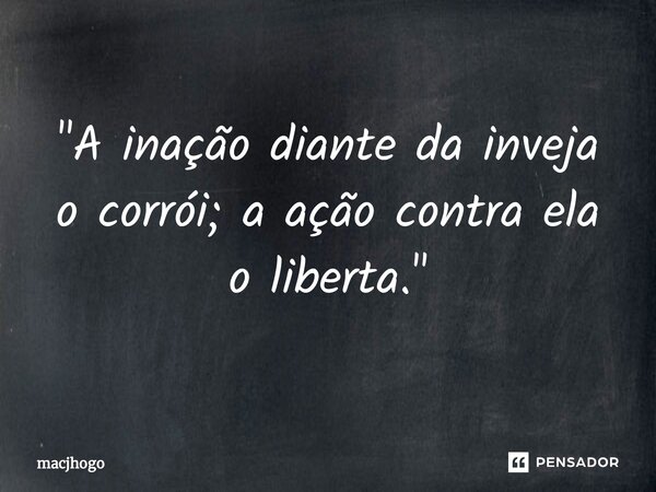 ⁠"A inação diante da inveja o corrói; a ação contra ela o liberta."... Frase de macjhogo.