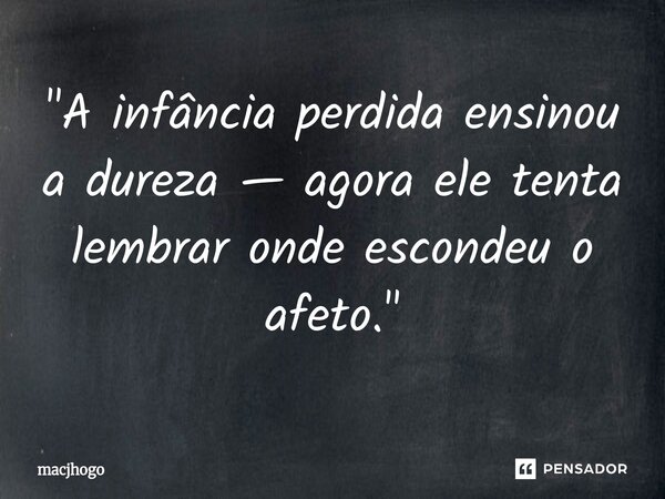 ⁠"A infância perdida ensinou a dureza — agora ele tenta lembrar onde escondeu o afeto."... Frase de macjhogo.