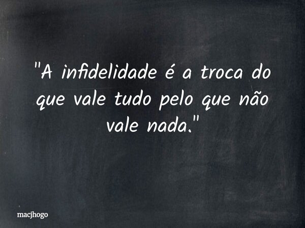 "A infidelidade é a troca do que vale tudo pelo que não vale nada."... Frase de macjhogo.