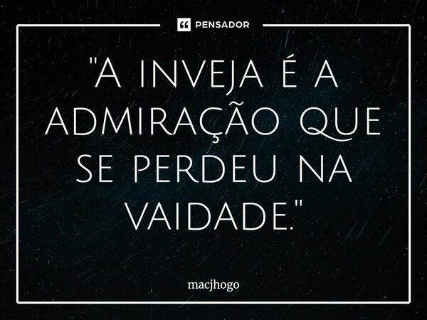⁠"A inveja é a admiração que se perdeu na vaidade."... Frase de macjhogo.