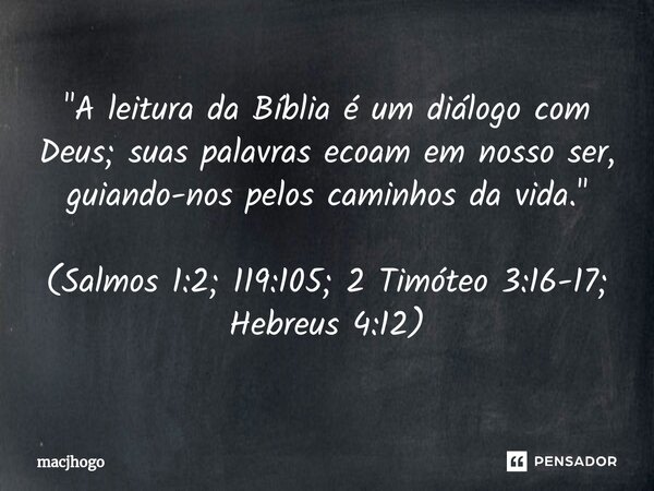 ⁠"A leitura da Bíblia é um diálogo com Deus; suas palavras ecoam em nosso ser, guiando-nos pelos caminhos da vida." (Salmos 1:2; 119:105; 2 Timóteo 3:... Frase de macjhogo.