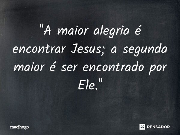 ⁠"A maior alegria é encontrar Jesus; a segunda maior é ser encontrado por Ele."... Frase de macjhogo.