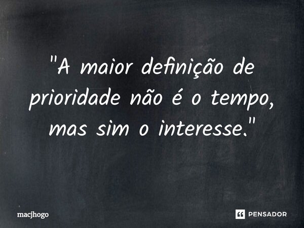 ⁠"A maior definição de prioridade não é o tempo, mas sim o interesse."... Frase de macjhogo.