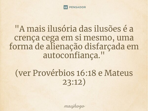 ⁠"A mais ilusória das ilusões é a crença cega em si mesmo, uma forma de alienação disfarçada em autoconfiança." (ver Provérbios 16:18 e Mateus 23:12)... Frase de macjhogo.