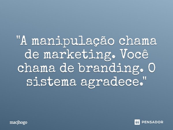 ⁠"A manipulação chama de marketing. Você chama de branding. O sistema agradece."... Frase de macjhogo.