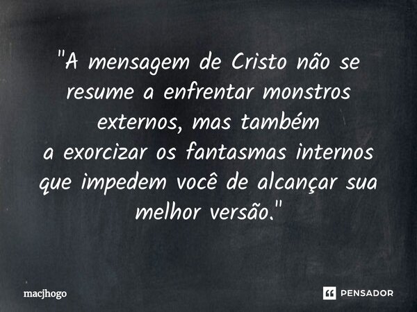 ⁠"A mensagem de Cristo não se resume a enfrentar monstros externos,mas também a exorcizar os fantasmas internos que impedem você de alcançar sua melhor ver... Frase de macjhogo.