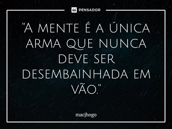 ⁠"A mente é a única arma que nunca deve ser desembainhada em vão."... Frase de macjhogo.