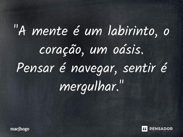 ⁠"A mente é um labirinto, o coração, um oásis. Pensar é navegar, sentir é mergulhar."... Frase de macjhogo.