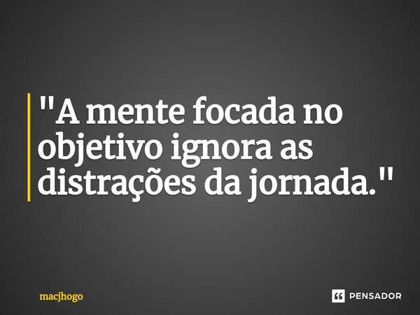 ⁠"A mente focada no objetivo ignora as distrações da jornada."... Frase de macjhogo.