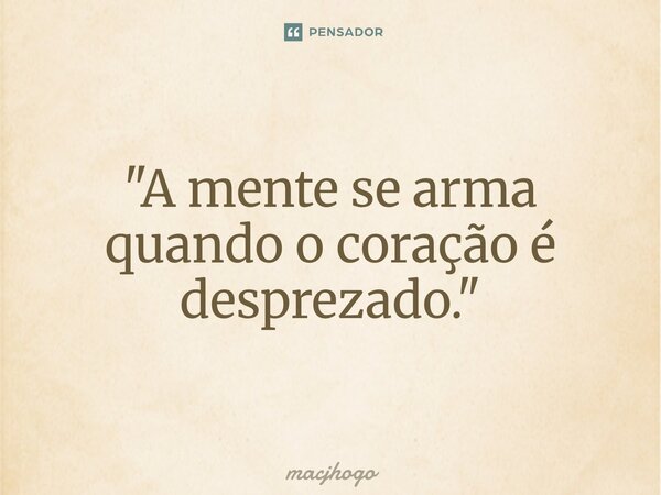 ⁠"A mente se arma quando o coração é desprezado."... Frase de macjhogo.
