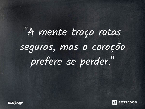 ⁠"A mente traça rotas seguras, mas o coração prefere se perder."... Frase de macjhogo.