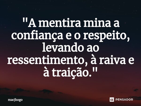 ⁠"A mentira mina a confiança e o respeito, levando ao ressentimento, à raiva e à traição."... Frase de macjhogo.