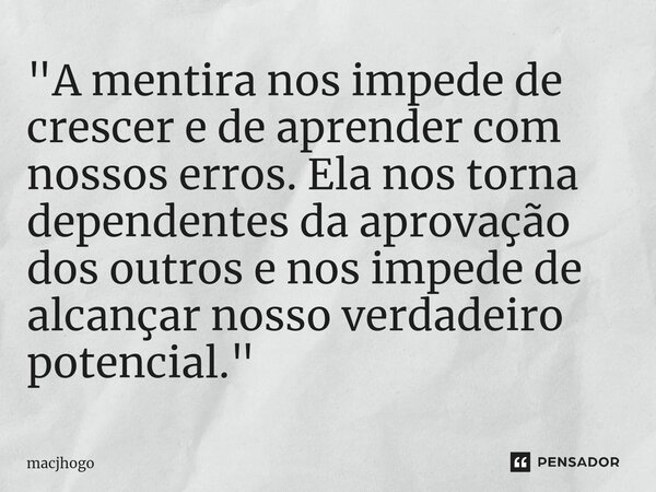 ⁠"A mentira nos impede de crescer e de aprender com nossos erros. Ela nos torna dependentes da aprovação dos outros e nos impede de alcançar nosso verdadei... Frase de macjhogo.