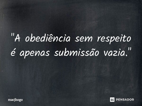 ⁠"A obediência sem respeito é apenas submissão vazia."... Frase de macjhogo.