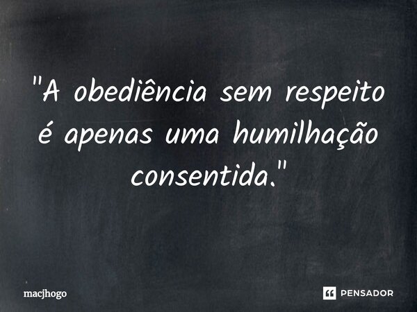 ⁠"A obediência sem respeito é apenas uma humilhação consentida."... Frase de macjhogo.