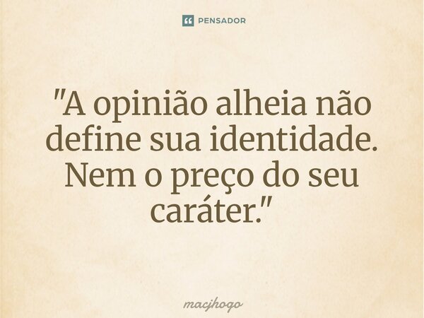 ⁠"A opinião alheia não define sua identidade. Nem o preço do seu caráter."... Frase de macjhogo.