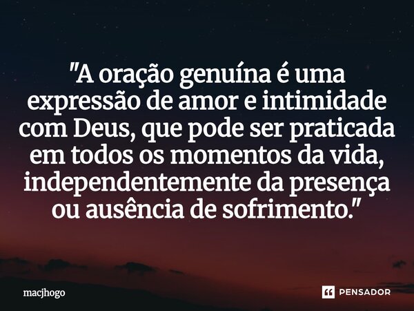 ⁠"A oração genuína é uma expressão de amor e intimidade com Deus, que pode ser praticada em todos os momentos da vida, independentemente da presença ou aus... Frase de macjhogo.