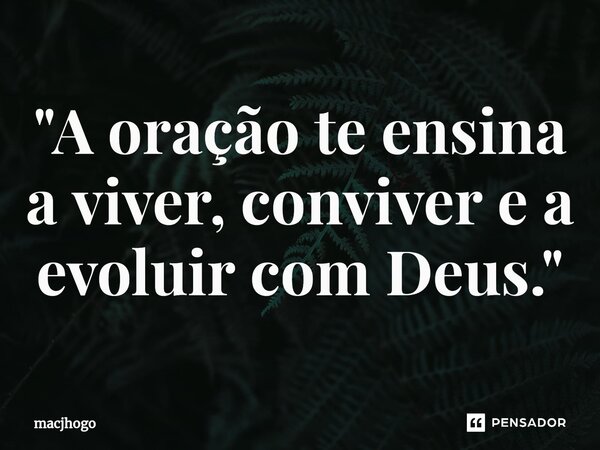 ⁠"A oração te ensina a viver, conviver e a evoluir com Deus."... Frase de macjhogo.