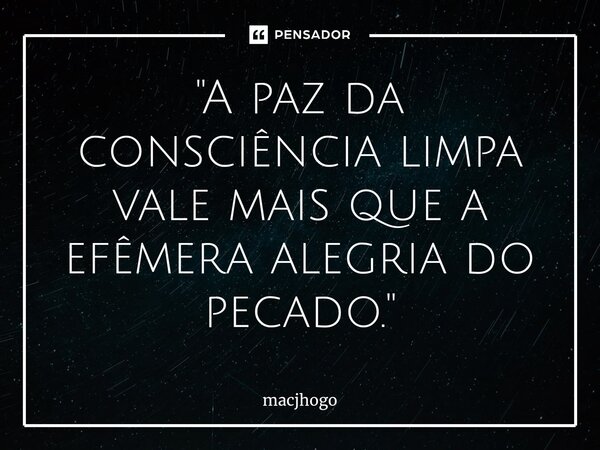 ⁠"A paz da consciência limpa vale mais que a efêmera alegria do pecado."... Frase de macjhogo.