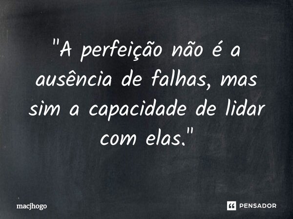 ⁠"A perfeição não é a ausência de falhas, mas sim a capacidade de lidar com elas."... Frase de macjhogo.