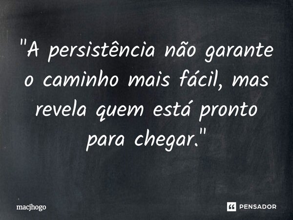 ⁠"A persistência não garante o caminho mais fácil, mas revela quem está pronto para chegar."... Frase de macjhogo.