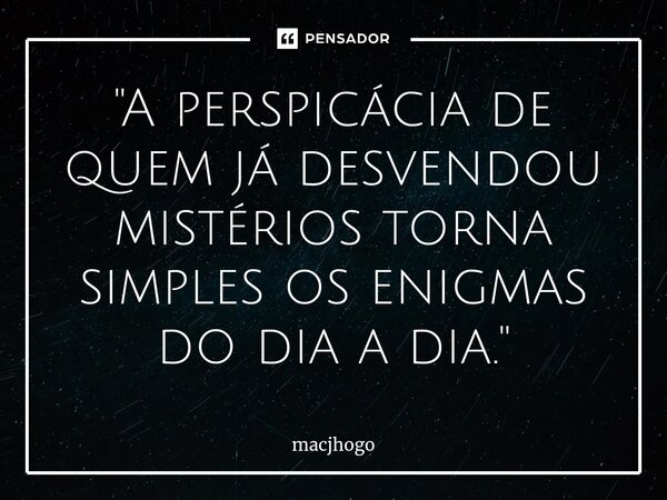 ⁠"A perspicácia de quem já desvendou mistérios torna simples os enigmas do dia a dia."... Frase de macjhogo.