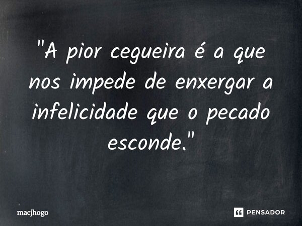 ⁠"A pior cegueira é a que nos impede de enxergar a infelicidade que o pecado esconde."... Frase de macjhogo.