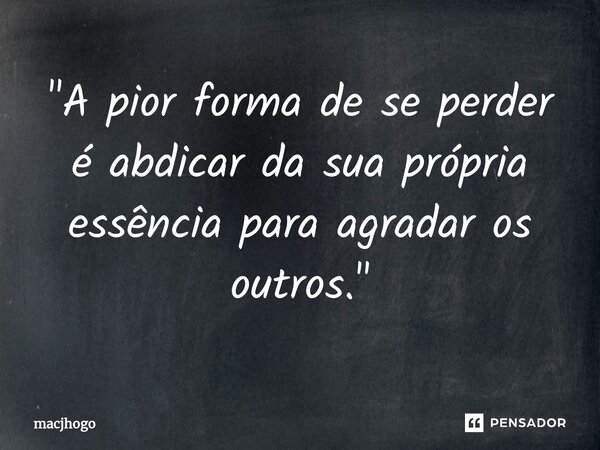 ⁠"A pior forma de se perder é abdicar da sua própria essência para agradar os outros."... Frase de macjhogo.