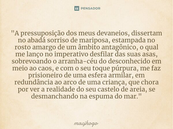 ⁠"A pressuposição dos meus devaneios, dissertam no abadá sorriso de mariposa, estampada no rosto amargo de um âmbito antagônico, o qual me lanço no imperat... Frase de macjhogo.