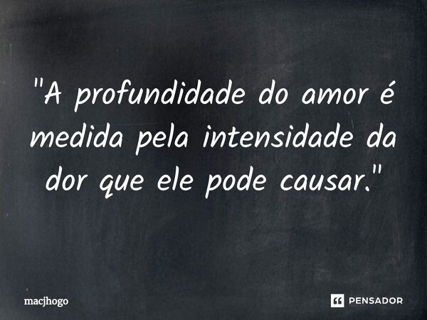 ⁠"A profundidade do amor é medida pela intensidade da dor que ele pode causar."... Frase de macjhogo.
