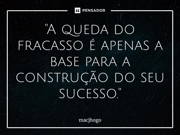 ⁠"A queda do fracasso é apenas a base para a construção do seu sucesso."... Frase de macjhogo.