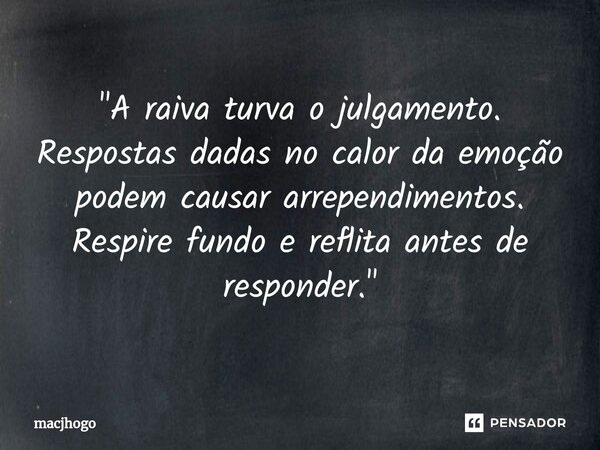 ⁠"A raiva turva o julgamento. Respostas dadas no calor da emoção podem causar arrependimentos. Respire fundo e reflita antes de responder."... Frase de macjhogo.