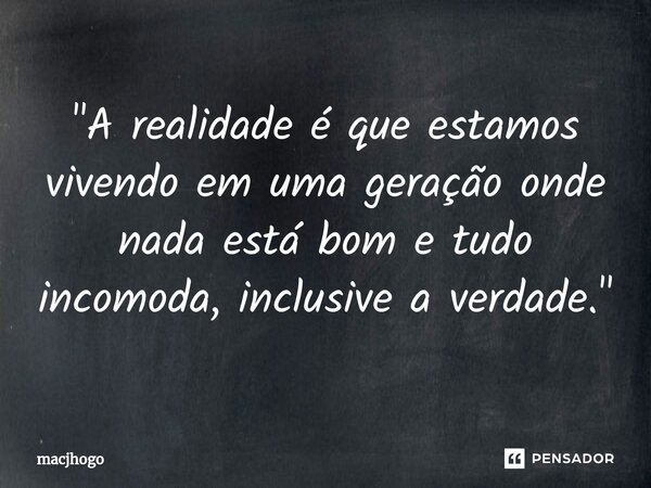 ⁠"A realidade é que estamos vivendo em uma geração onde nada está bom e tudo incomoda, inclusive a verdade."... Frase de macjhogo.