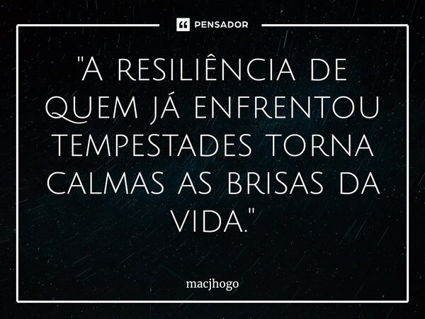 ⁠"A resiliência de quem já enfrentou tempestades torna calmas as brisas da vida."... Frase de macjhogo.
