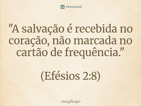 ⁠"A salvação é recebida no coração, não marcada no cartão de frequência." (Efésios 2:8)... Frase de macjhogo.