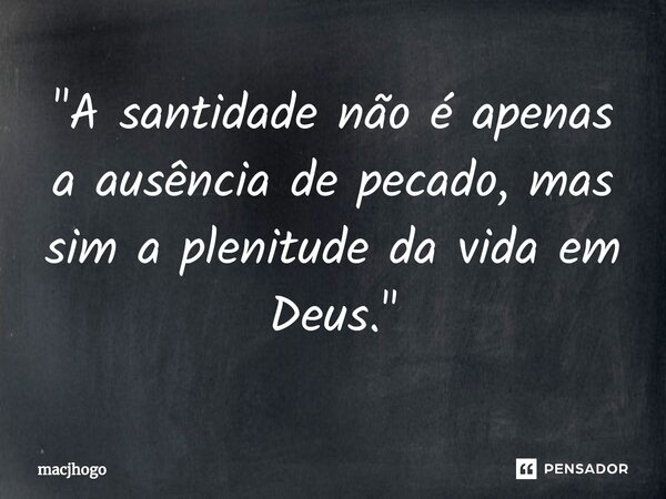 ⁠"A santidade não é apenas a ausência de pecado, mas sim a plenitude da vida em Deus."... Frase de macjhogo.