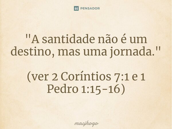 ⁠"A santidade não é um destino, mas uma jornada." (ver 2 Coríntios 7:1 e 1 Pedro 1:15-16)... Frase de macjhogo.