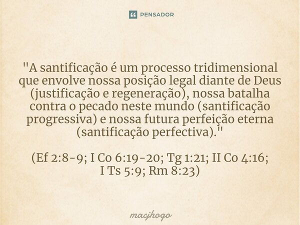 ⁠"A santificação é um processo tridimensional que envolve nossa posição legal diante de Deus (justificação e regeneração), nossa batalha contra o pecado ne... Frase de macjhogo.