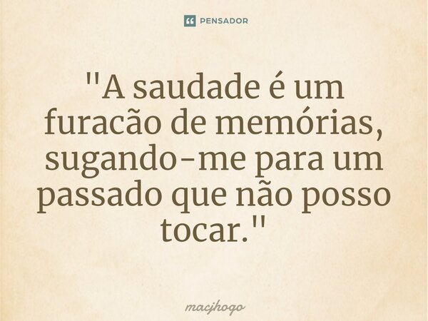 ⁠"A saudade é um furacão de memórias, sugando-me para um passado que não posso tocar."... Frase de macjhogo.