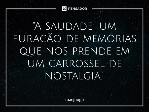 ⁠"A saudade: um furacão de memórias que nos prende em um carrossel de nostalgia."... Frase de macjhogo.