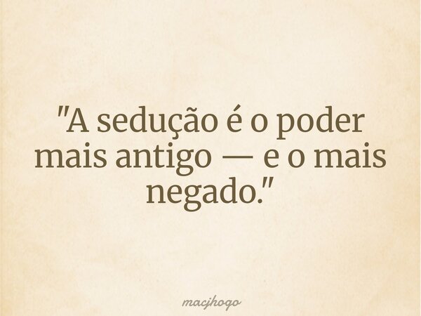 "A sedução é o poder mais antigo — e o mais negado."... Frase de macjhogo.