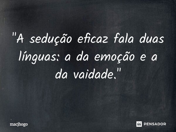 ⁠"A sedução eficaz fala duas línguas: a da emoção e a da vaidade."... Frase de macjhogo.