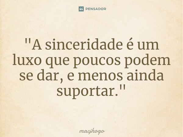 ⁠"A sinceridade é um luxo que poucos podem se dar, e menos ainda suportar."... Frase de macjhogo.