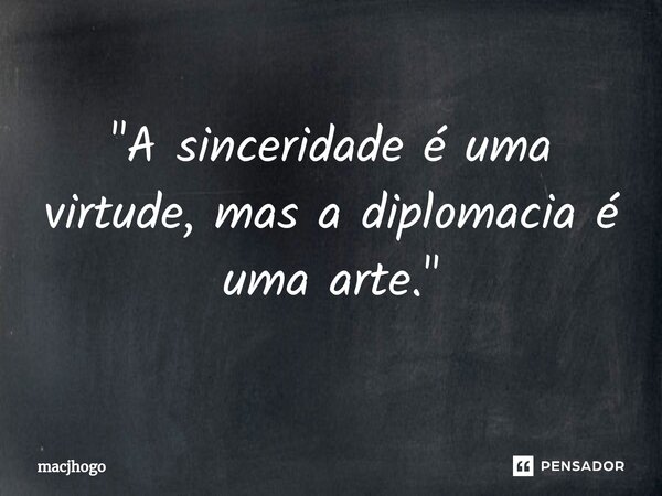 ⁠"A sinceridade é uma virtude, mas a diplomacia é uma arte."... Frase de macjhogo.