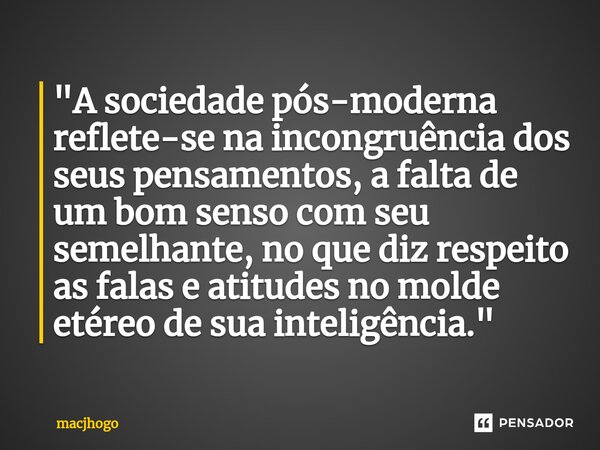 ⁠"A sociedade pós-moderna reflete-se na incongruência dos seus pensamentos, a falta de um bom senso com seu semelhante, no que diz respeito as falas e atit... Frase de macjhogo.