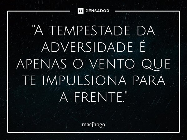 ⁠"A tempestade da adversidade é apenas o vento que te impulsiona para a frente."... Frase de macjhogo.
