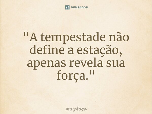 ⁠"A tempestade não define a estação, apenas revela sua força."... Frase de macjhogo.