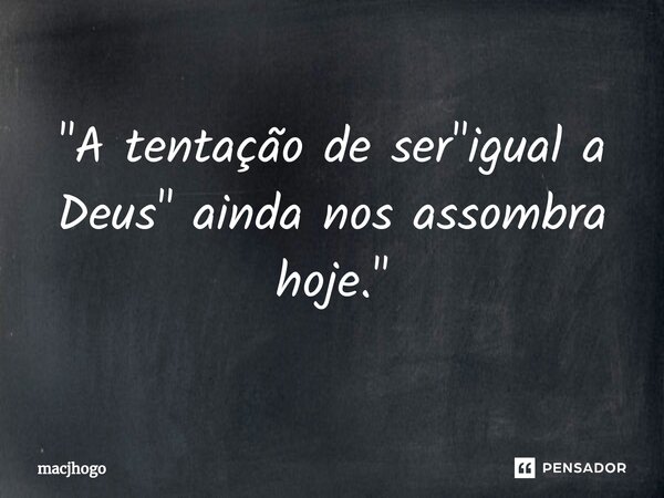 ⁠"A tentação de ser "igual a Deus" ainda nos assombra hoje."... Frase de macjhogo.